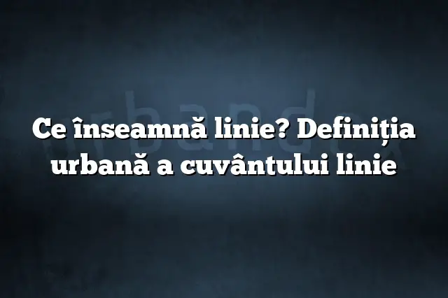 Ce înseamnă linie? Definiția urbană a cuvântului linie