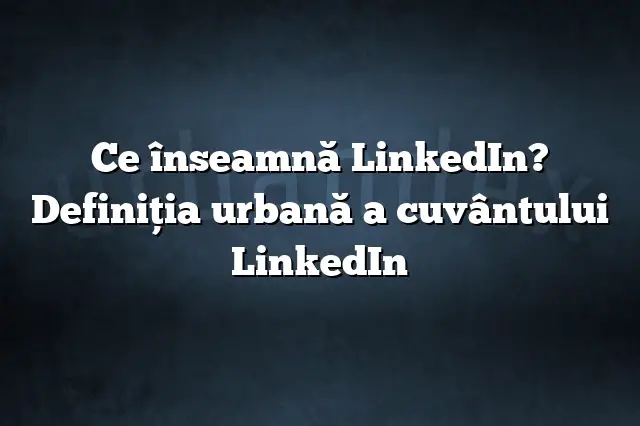 Ce înseamnă LinkedIn? Definiția urbană a cuvântului LinkedIn