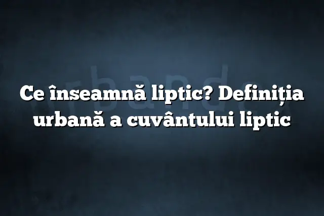 Ce înseamnă liptic? Definiția urbană a cuvântului liptic