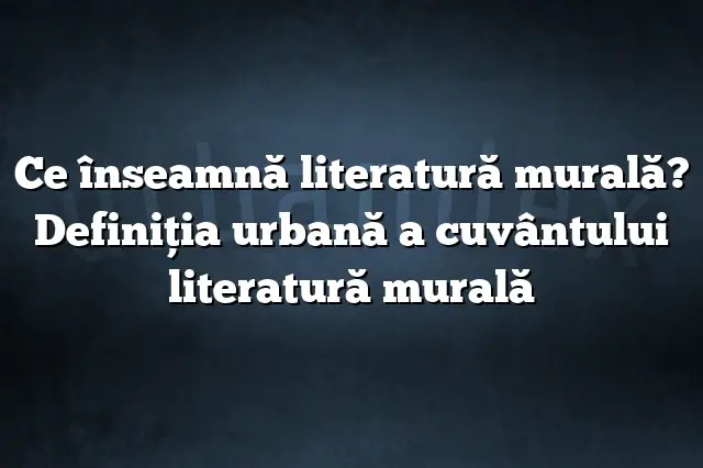 Ce înseamnă literatură murală? Definiția urbană a cuvântului literatură murală