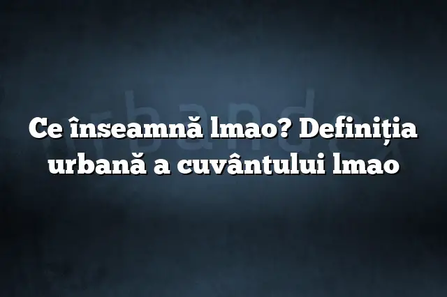 Ce înseamnă lmao? Definiția urbană a cuvântului lmao