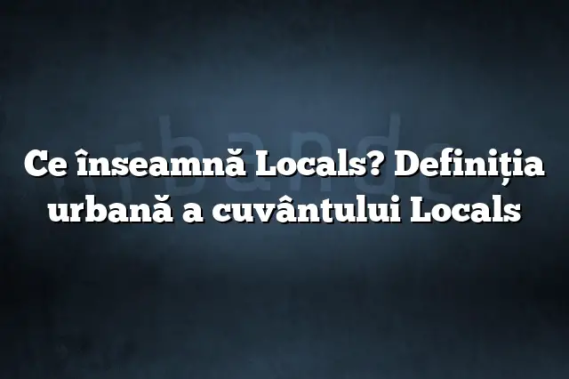 Ce înseamnă Locals? Definiția urbană a cuvântului Locals