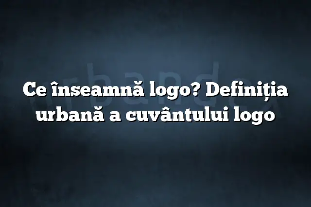 Ce înseamnă logo? Definiția urbană a cuvântului logo