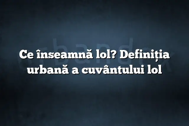 Ce înseamnă lol? Definiția urbană a cuvântului lol