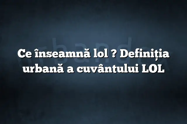 Ce înseamnă lol ? Definiția urbană a cuvântului LOL