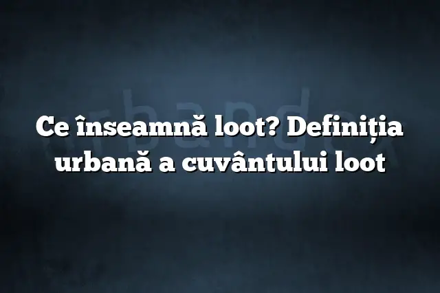 Ce înseamnă loot? Definiția urbană a cuvântului loot