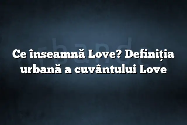 Ce înseamnă Love? Definiția urbană a cuvântului Love