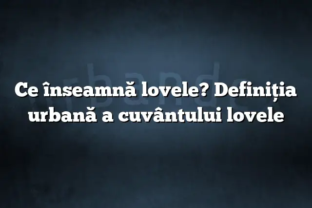 Ce înseamnă lovele? Definiția urbană a cuvântului lovele