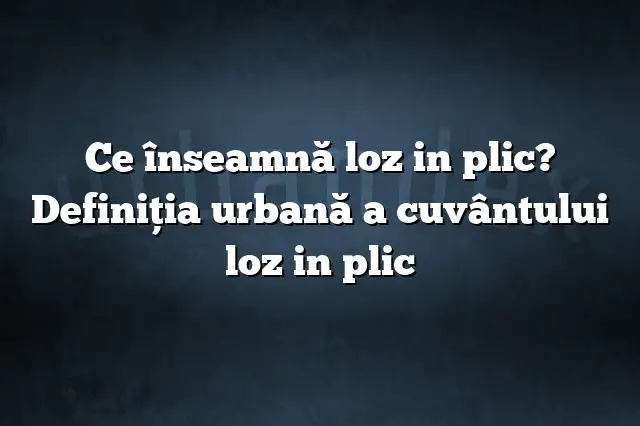 Ce înseamnă loz in plic? Definiția urbană a cuvântului loz in plic