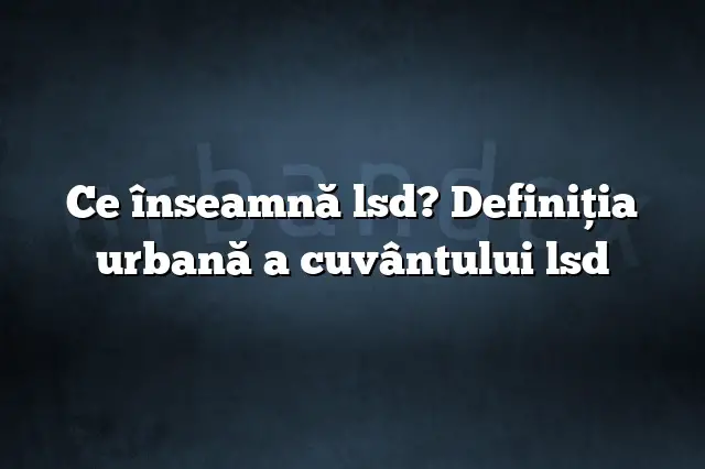 Ce înseamnă lsd? Definiția urbană a cuvântului lsd