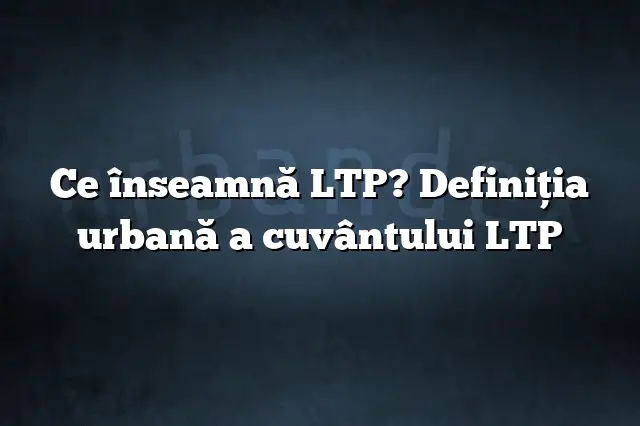 Ce înseamnă LTP? Definiția urbană a cuvântului LTP