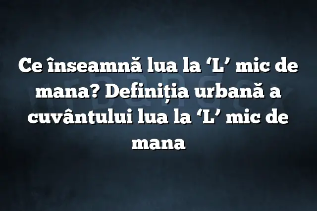 Ce înseamnă lua la ‘L’ mic de mana? Definiția urbană a cuvântului lua la ‘L’ mic de mana