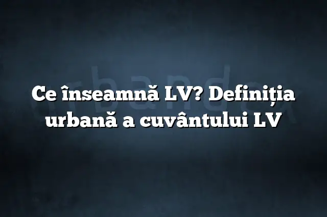 Ce înseamnă LV? Definiția urbană a cuvântului LV