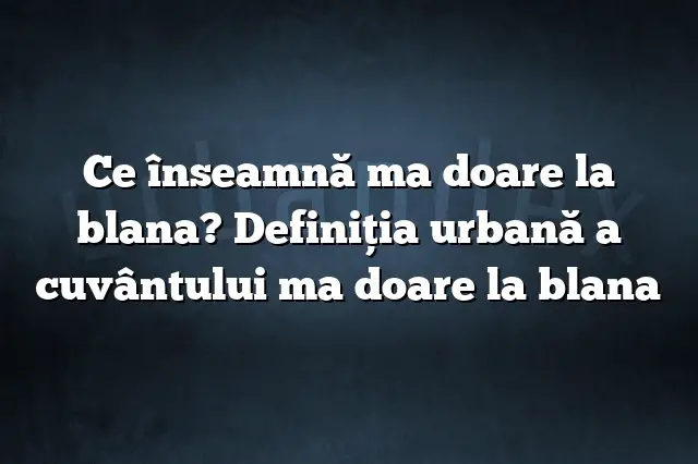 Ce înseamnă ma doare la blana? Definiția urbană a cuvântului ma doare la blana