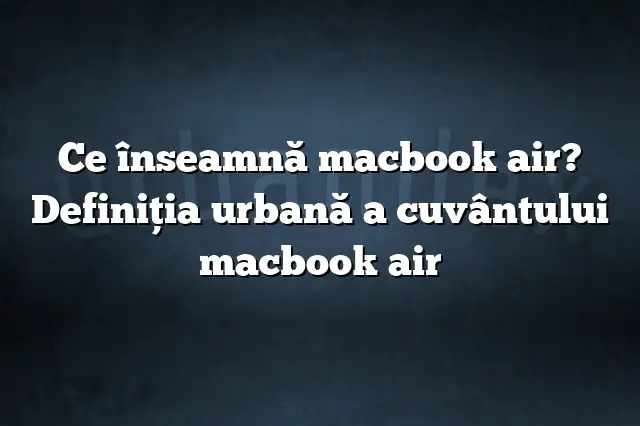 Ce înseamnă macbook air? Definiția urbană a cuvântului macbook air