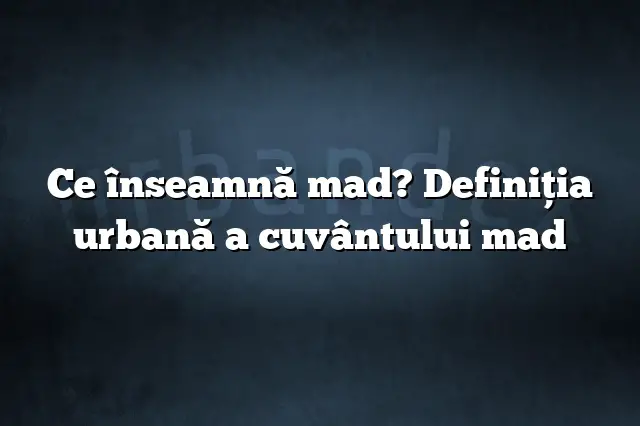 Ce înseamnă mad? Definiția urbană a cuvântului mad