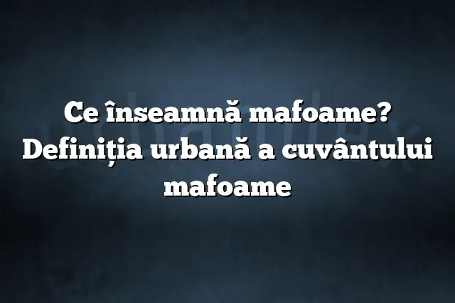 Ce înseamnă mafoame? Definiția urbană a cuvântului mafoame