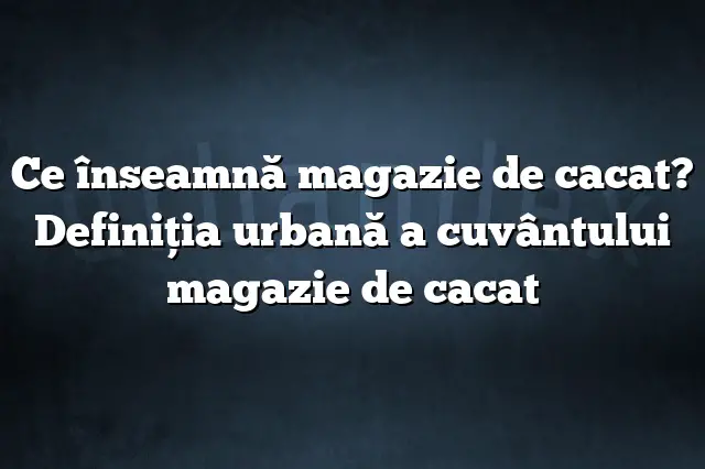 Ce înseamnă magazie de cacat? Definiția urbană a cuvântului magazie de cacat