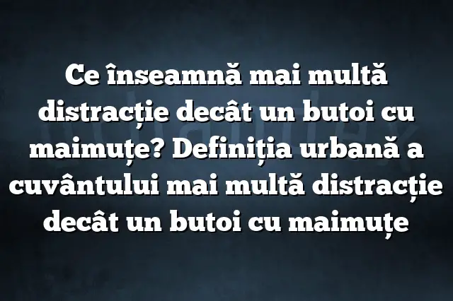 Ce înseamnă mai multă distracţie decât un butoi cu maimuţe? Definiția urbană a cuvântului mai multă distracţie decât un butoi cu maimuţe