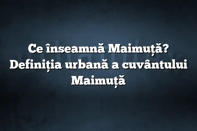 Ce înseamnă Maimuţă? Definiția urbană a cuvântului Maimuţă