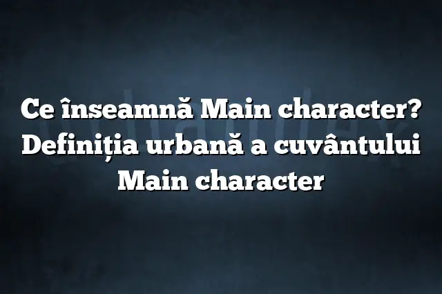Ce înseamnă Main character? Definiția urbană a cuvântului Main character