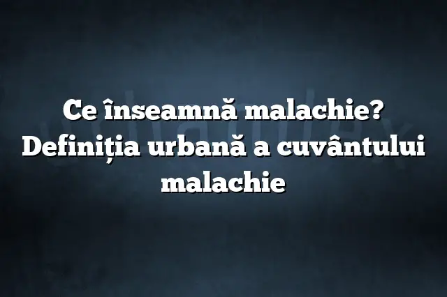 Ce înseamnă malachie? Definiția urbană a cuvântului malachie