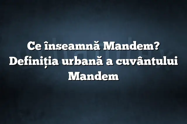 Ce înseamnă Mandem? Definiția urbană a cuvântului Mandem