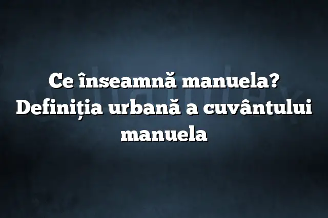 Ce înseamnă manuela? Definiția urbană a cuvântului manuela