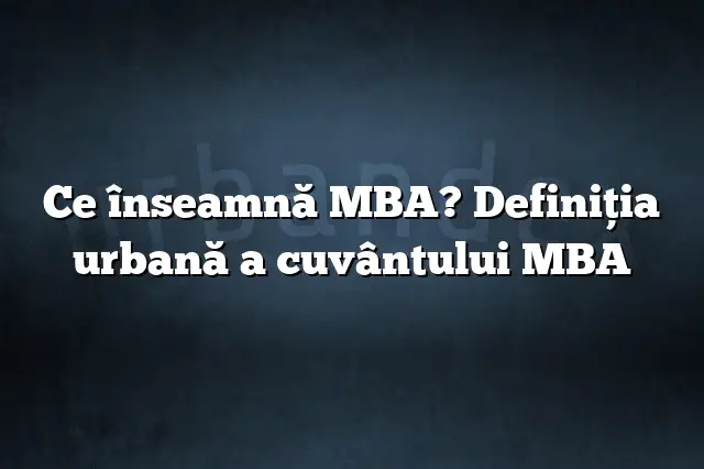 Ce înseamnă MBA? Definiția urbană a cuvântului MBA