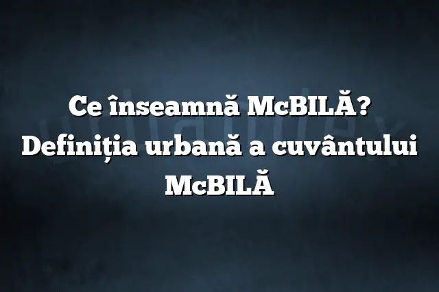 Ce înseamnă McBILĂ? Definiția urbană a cuvântului McBILĂ