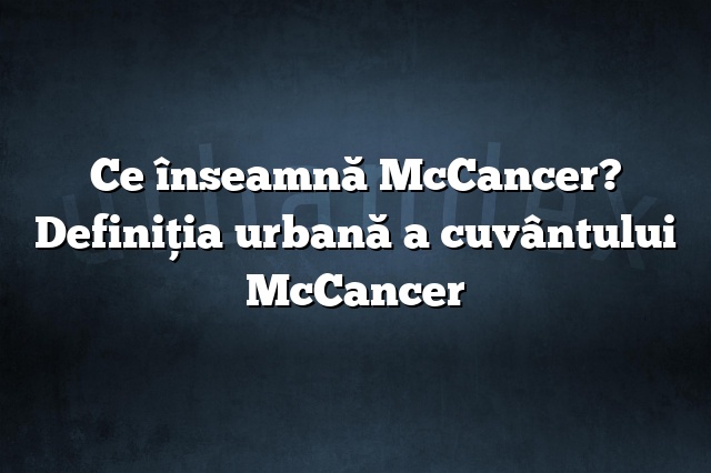 Ce înseamnă McCancer? Definiția urbană a cuvântului McCancer