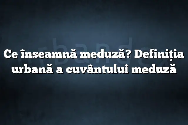 Ce înseamnă meduză? Definiția urbană a cuvântului meduză