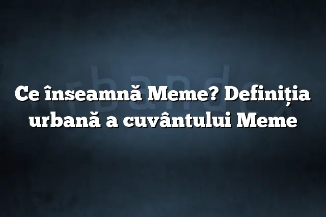 Ce înseamnă Meme? Definiția urbană a cuvântului Meme