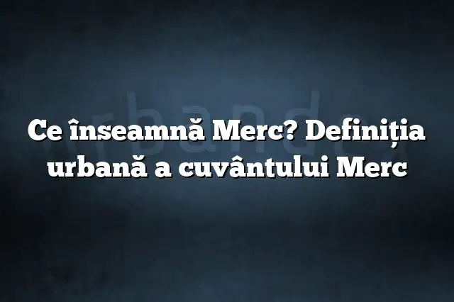 Ce înseamnă Merc? Definiția urbană a cuvântului Merc