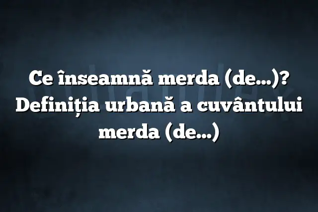 Ce înseamnă merda (de…)? Definiția urbană a cuvântului merda (de…)