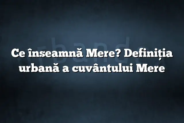 Ce înseamnă Mere? Definiția urbană a cuvântului Mere