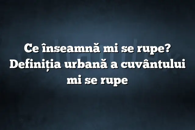 Ce înseamnă mi se rupe? Definiția urbană a cuvântului mi se rupe