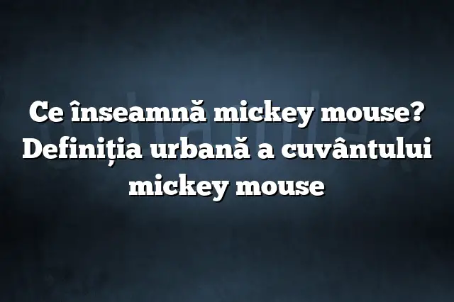 Ce înseamnă mickey mouse? Definiția urbană a cuvântului mickey mouse