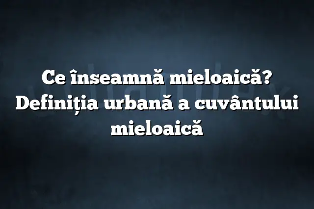 Ce înseamnă mieloaică? Definiția urbană a cuvântului mieloaică