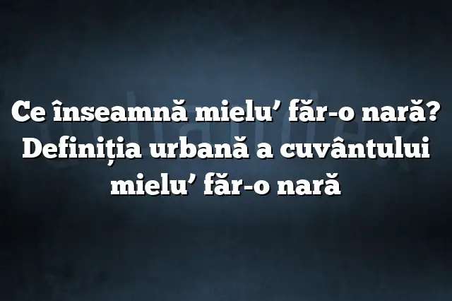 Ce înseamnă mielu’ făr-o nară? Definiția urbană a cuvântului mielu’ făr-o nară