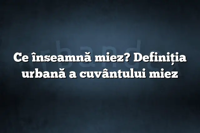 Ce înseamnă miez? Definiția urbană a cuvântului miez