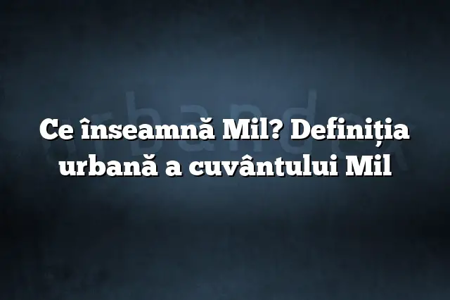 Ce înseamnă Mil? Definiția urbană a cuvântului Mil