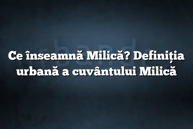 Ce înseamnă Milică? Definiția urbană a cuvântului Milică