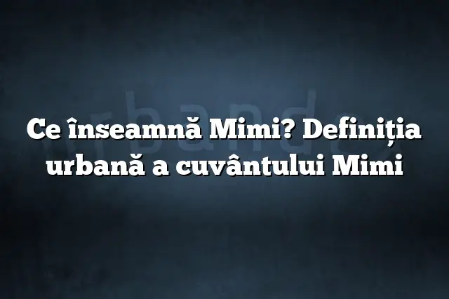 Ce înseamnă Mimi? Definiția urbană a cuvântului Mimi