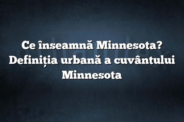 Ce înseamnă Minnesota? Definiția urbană a cuvântului Minnesota