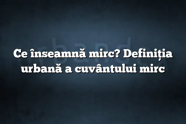 Ce înseamnă mirc? Definiția urbană a cuvântului mirc