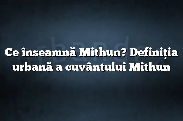 Ce înseamnă Mithun? Definiția urbană a cuvântului Mithun