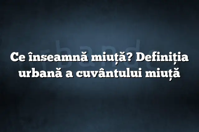 Ce înseamnă miuţă? Definiția urbană a cuvântului miuţă