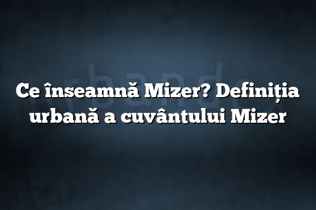 Ce înseamnă Mizer? Definiția urbană a cuvântului Mizer