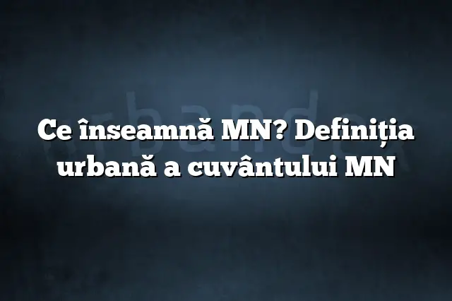 Ce înseamnă MN? Definiția urbană a cuvântului MN